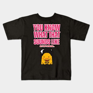 you-know-what-that-sounds-like-not-my-problem Kids T-Shirt